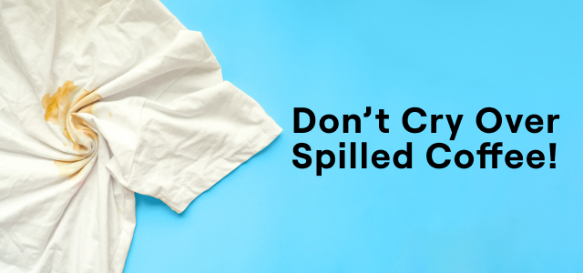 Image of coffee stained t-shirt and message reading Don't Cry Over Spilled Coffee!