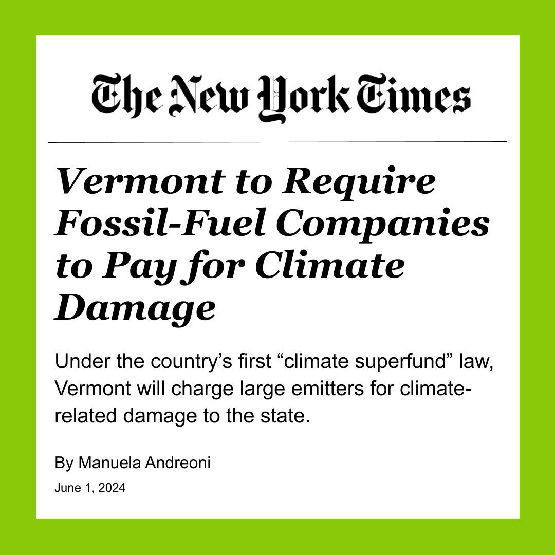 New York Times Headline: Vermont to Require Fossil-Fuel Companies to Pay for Climate Damage Under the country's first "climate superfund" law, Vermont will charge large emitters for climate-related damage to the state. By Manuela Andreoni June 1, 2024